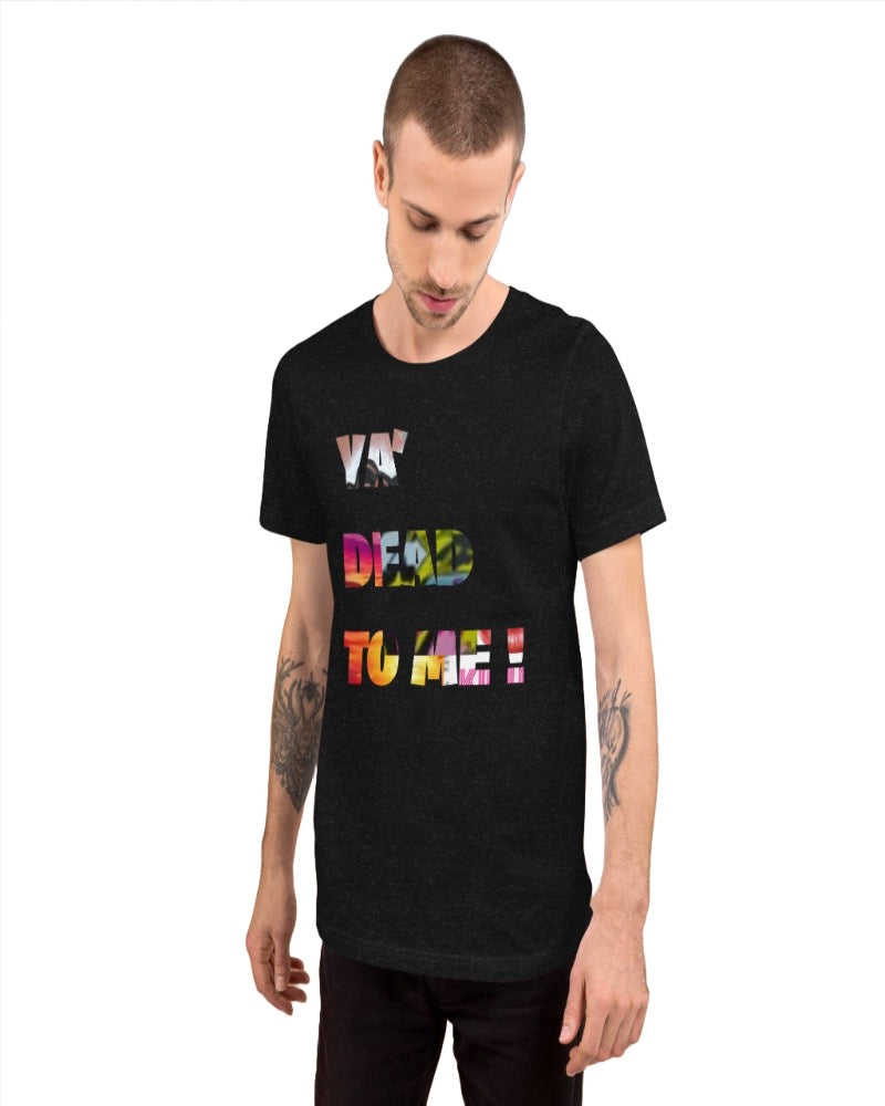 A unisex black heather t-shirt with “ Ya’ dead to me!” Print design.