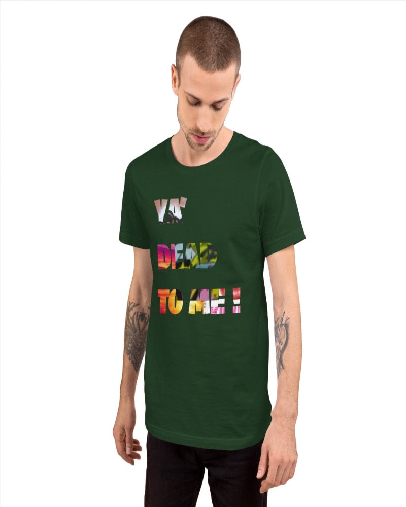 A unisex forest t-shirt with “ Ya’ dead to me!” Print design.