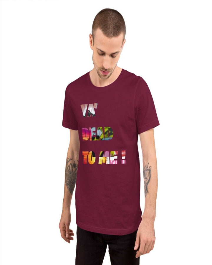 A unisex maroon t-shirt with “ Ya’ dead to me!” Print design.